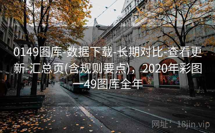 0149图库-数据下载-长期对比-查看更新-汇总页(含规则要点),2020年彩图一49图库全年 0149图库-数据下载-长期对比-查看更新-汇总页(含规则要点),2020年彩图一49图库全年