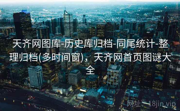 天齐网图库-历史库归档-同尾统计-整理归档(多时间窗),天齐网首页图谜大全 天齐网图库-历史库归档-同尾统计-整理归档(多时间窗),天齐网首页图谜大全