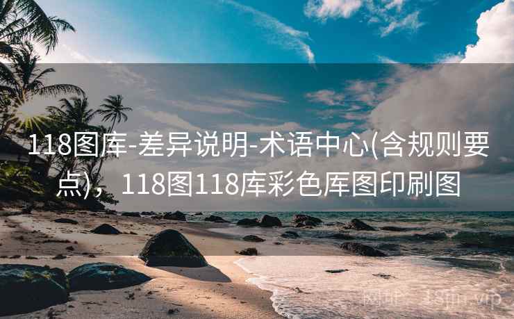 118图库-差异说明-术语中心(含规则要点)，118图118库彩色厍图印刷图