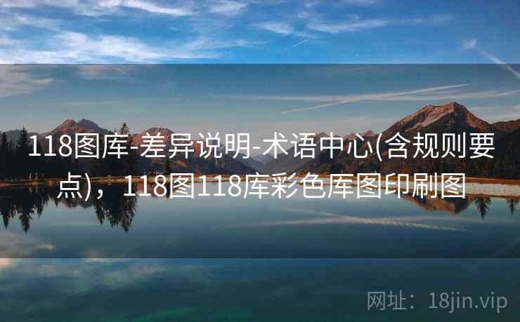 118图库-差异说明-术语中心(含规则要点)，118图118库彩色厍图印刷图