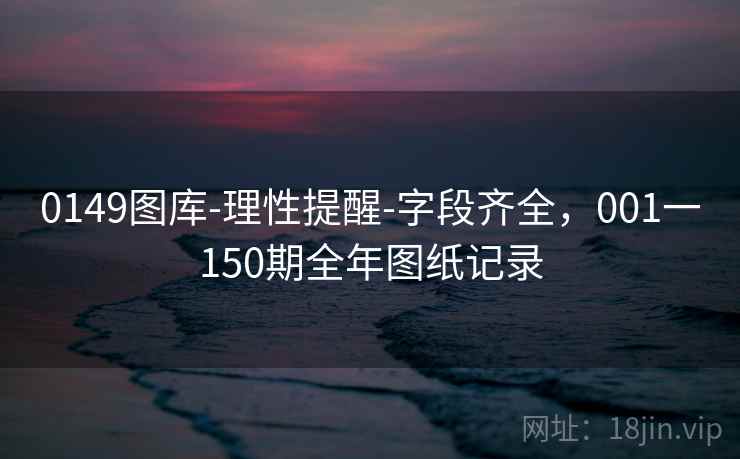 0149图库-理性提醒-字段齐全，001一150期全年图纸记录