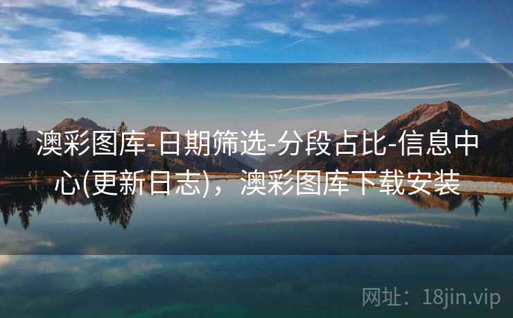 澳彩图库-日期筛选-分段占比-信息中心(更新日志),澳彩图库下载安装 澳彩图库-日期筛选-分段占比-信息中心(更新日志),澳彩图库下载安装