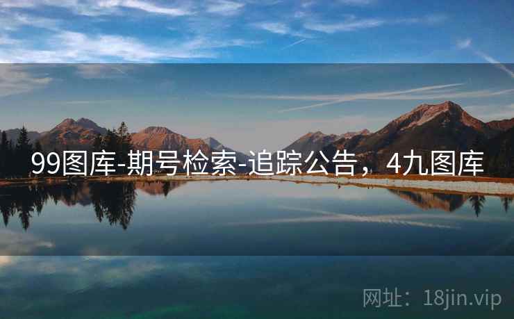 99图库-期号检索-追踪公告,4九图库 99图库-期号检索-追踪公告,4九图库